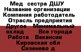 Мед. сестра ДШУ › Название организации ­ Компания-работодатель › Отрасль предприятия ­ Другое › Минимальный оклад ­ 1 - Все города Работа » Вакансии   . Кировская обл.,Сезенево д.